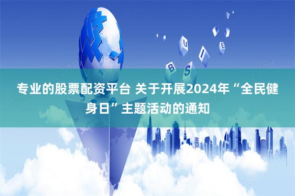 专业的股票配资平台 关于开展2024年“全民健身日”主题活动的通知