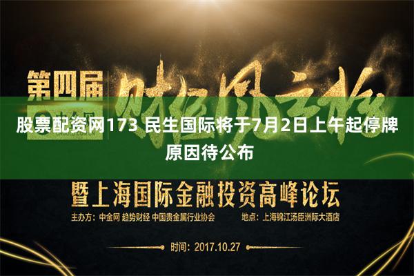 股票配资网173 民生国际将于7月2日上午起停牌 原因待公布