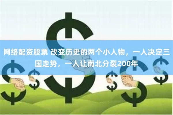 网络配资股票 改变历史的两个小人物，一人决定三国走势，一人让南北分裂200年