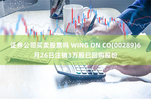 证券公司买卖股票吗 WING ON CO(00289)6月26日注销3万股已回购股份