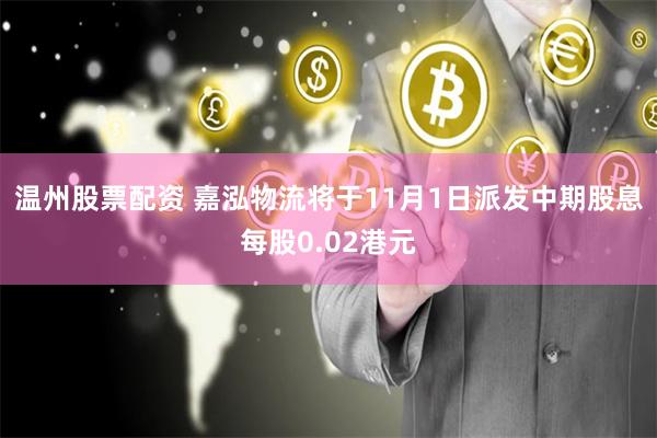 温州股票配资 嘉泓物流将于11月1日派发中期股息每股0.02港元