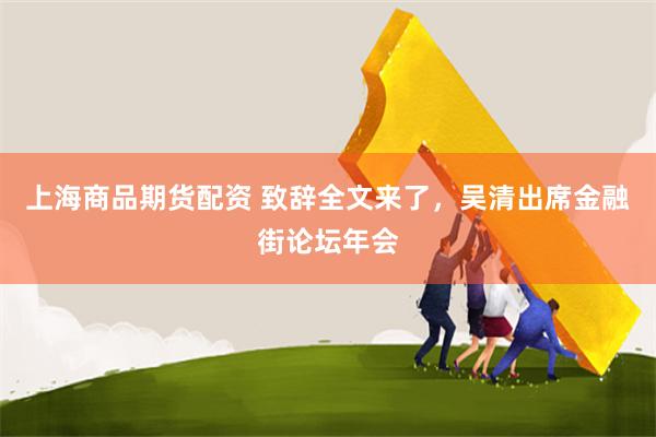 上海商品期货配资 致辞全文来了，吴清出席金融街论坛年会