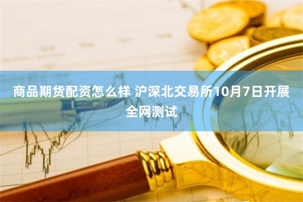 商品期货配资怎么样 沪深北交易所10月7日开展全网测试