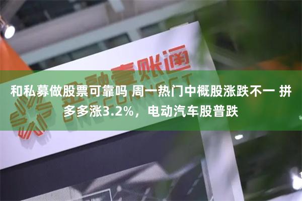 和私募做股票可靠吗 周一热门中概股涨跌不一 拼多多涨3.2%，电动汽车股普跌