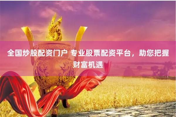 全国炒股配资门户 专业股票配资平台，助您把握财富机遇