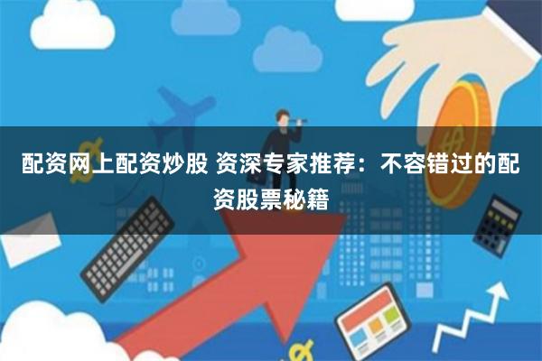 配资网上配资炒股 资深专家推荐：不容错过的配资股票秘籍
