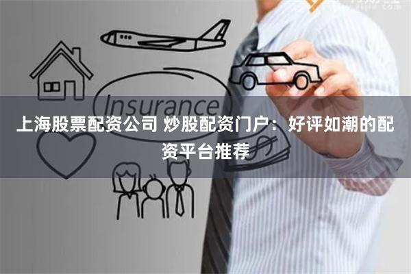 上海股票配资公司 炒股配资门户：好评如潮的配资平台推荐