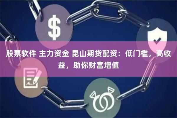 股票软件 主力资金 昆山期货配资：低门槛，高收益，助你财富增值