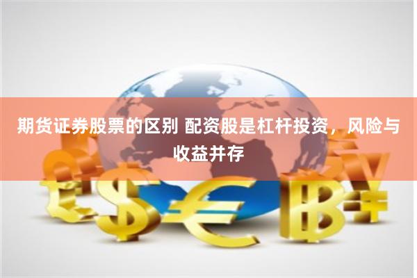 期货证券股票的区别 配资股是杠杆投资，风险与收益并存