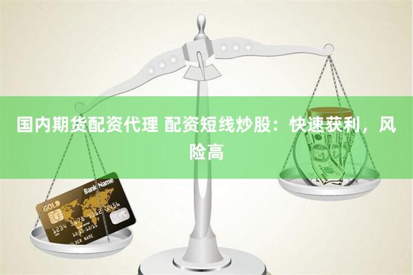 国内期货配资代理 配资短线炒股：快速获利，风险高