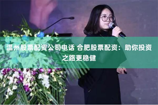 温州股票配资公司电话 合肥股票配资：助你投资之路更稳健
