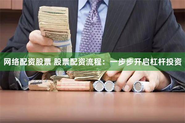 网络配资股票 股票配资流程：一步步开启杠杆投资