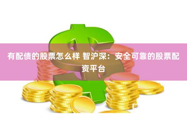 有配债的股票怎么样 智沪深：安全可靠的股票配资平台