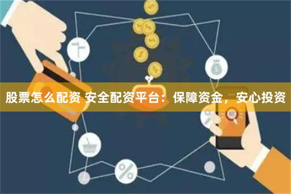 股票怎么配资 安全配资平台：保障资金，安心投资