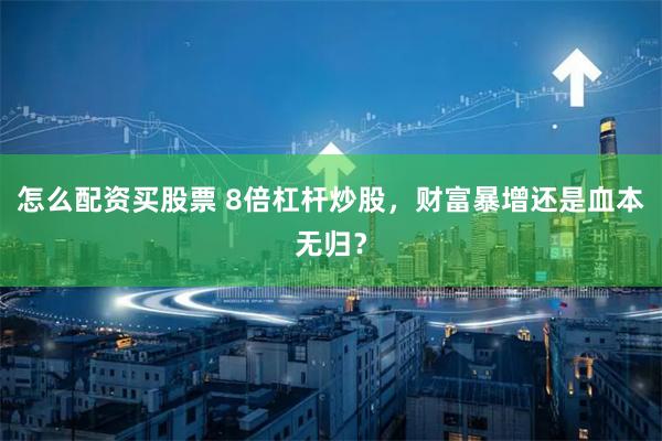 怎么配资买股票 8倍杠杆炒股，财富暴增还是血本无归？