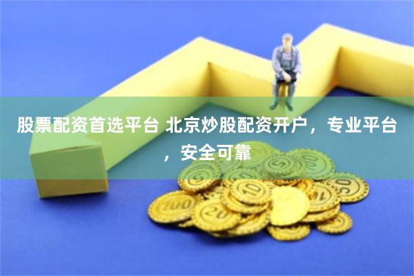 股票配资首选平台 北京炒股配资开户，专业平台，安全可靠
