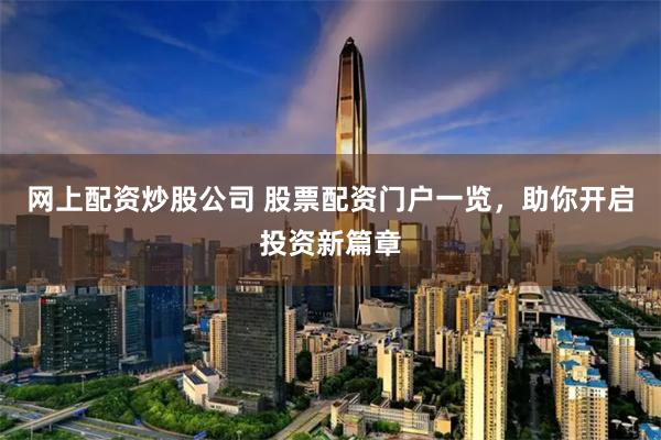 网上配资炒股公司 股票配资门户一览，助你开启投资新篇章