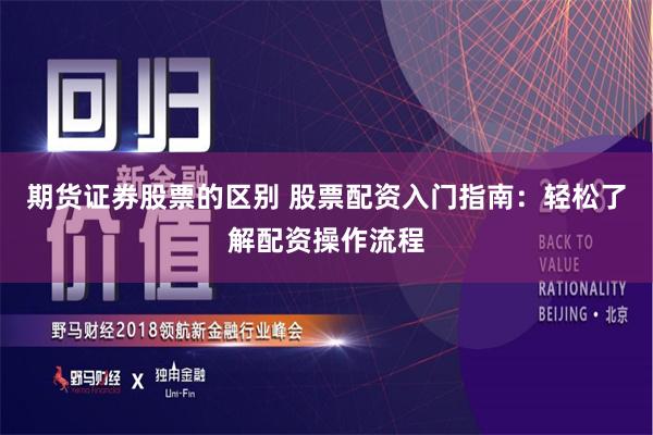 期货证券股票的区别 股票配资入门指南：轻松了解配资操作流程