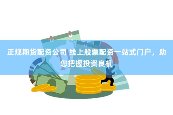 正规期货配资公司 线上股票配资一站式门户，助您把握投资良机