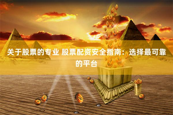 关于股票的专业 股票配资安全指南：选择最可靠的平台