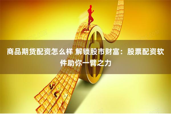 商品期货配资怎么样 解锁股市财富：股票配资软件助你一臂之力