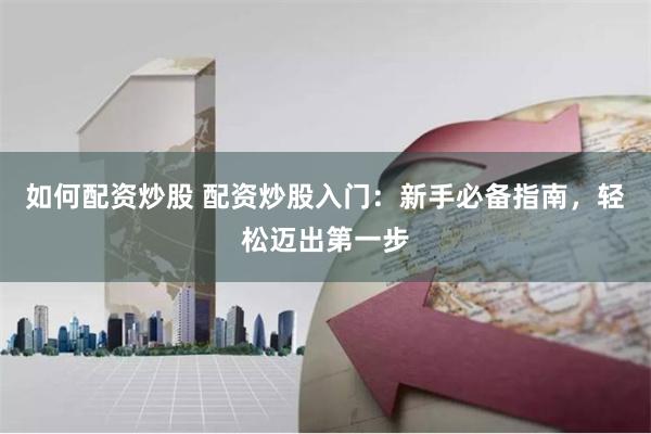 如何配资炒股 配资炒股入门：新手必备指南，轻松迈出第一步