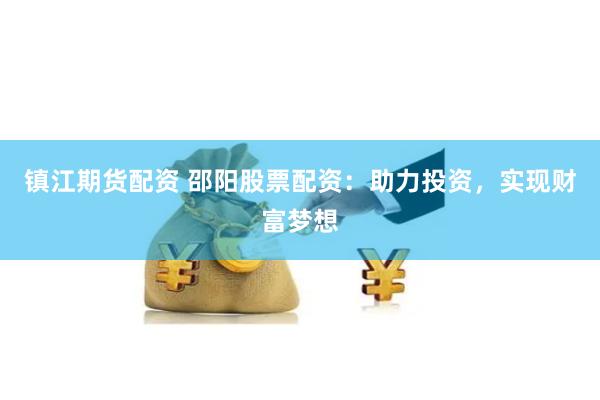 镇江期货配资 邵阳股票配资：助力投资，实现财富梦想