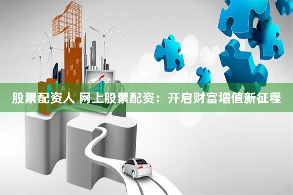 股票配资人 网上股票配资：开启财富增值新征程