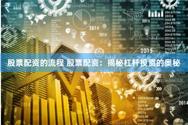 股票配资的流程 股票配资：揭秘杠杆投资的奥秘