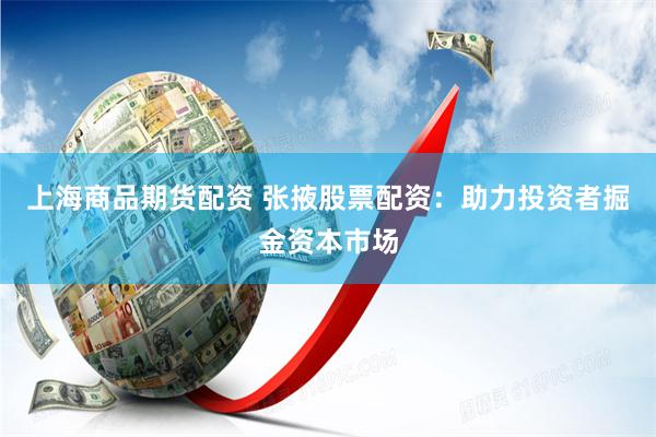 上海商品期货配资 张掖股票配资：助力投资者掘金资本市场