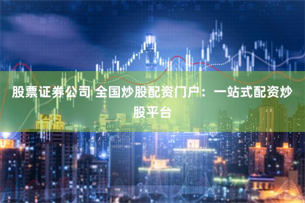 股票证券公司 全国炒股配资门户：一站式配资炒股平台