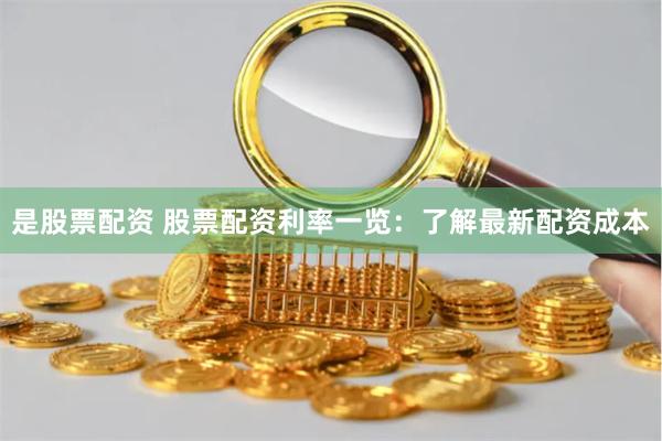 是股票配资 股票配资利率一览：了解最新配资成本