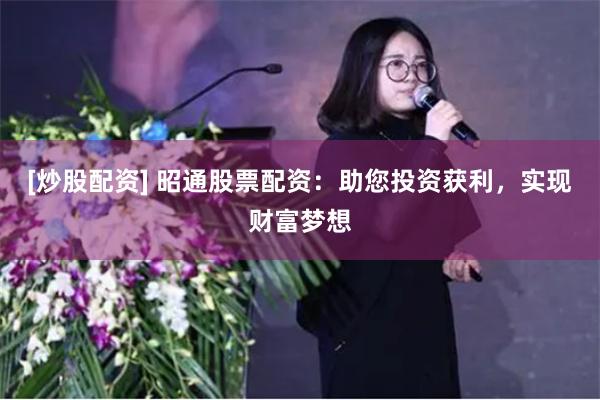[炒股配资] 昭通股票配资：助您投资获利，实现财富梦想