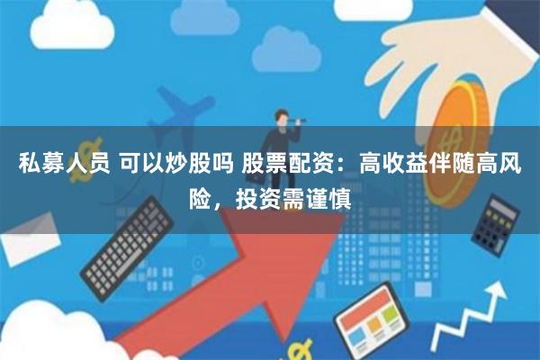 私募人员 可以炒股吗 股票配资：高收益伴随高风险，投资需谨慎