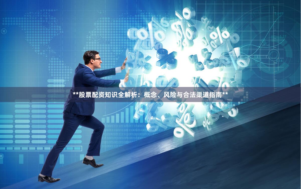 **股票配资知识全解析：概念、风险与合法渠道指南**