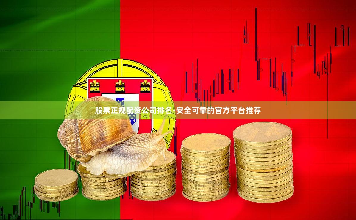 股票正规配资公司排名-安全可靠的官方平台推荐