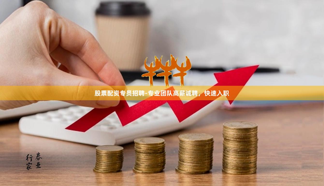 股票配资专员招聘-专业团队高薪诚聘，快速入职