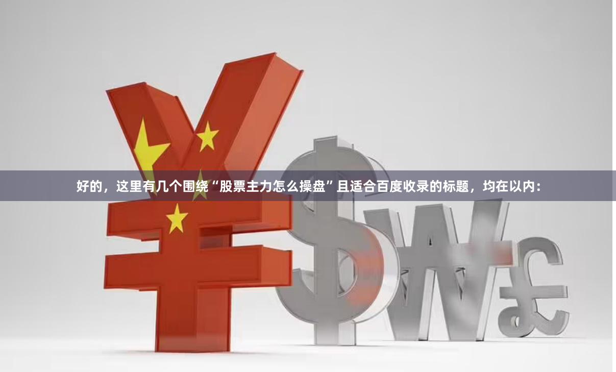 好的，这里有几个围绕“股票主力怎么操盘”且适合百度收录的标题，均在以内：