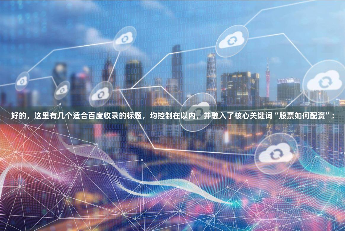 好的，这里有几个适合百度收录的标题，均控制在以内，并融入了核心关键词“股票如何配资”：
