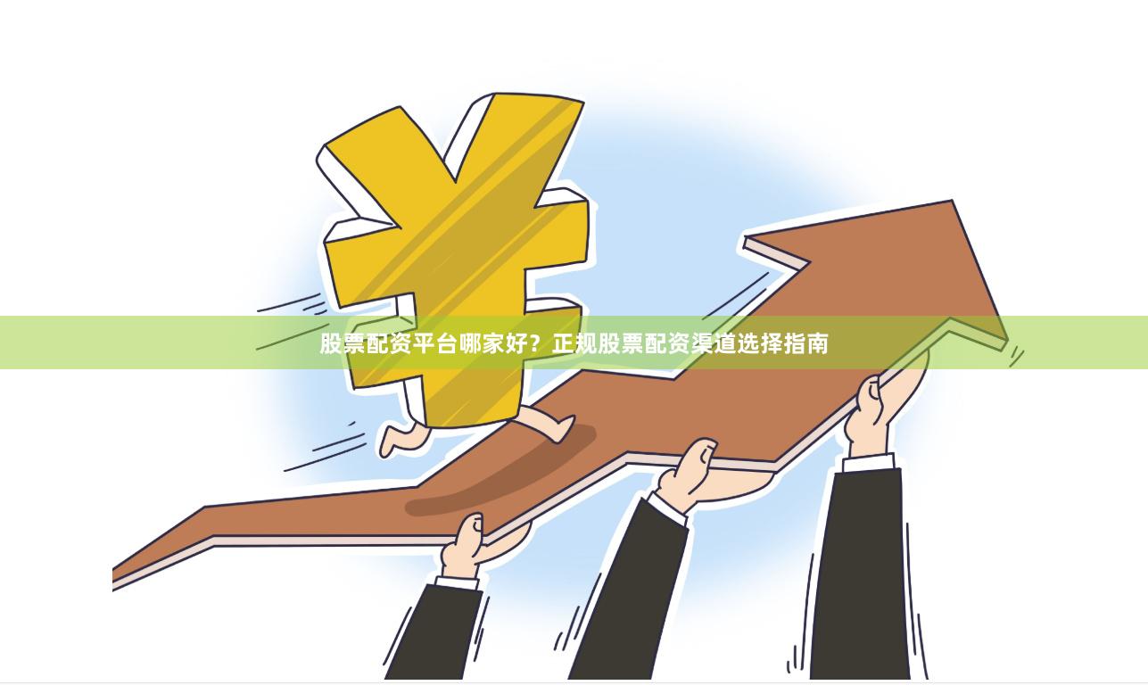 股票配资平台哪家好？正规股票配资渠道选择指南