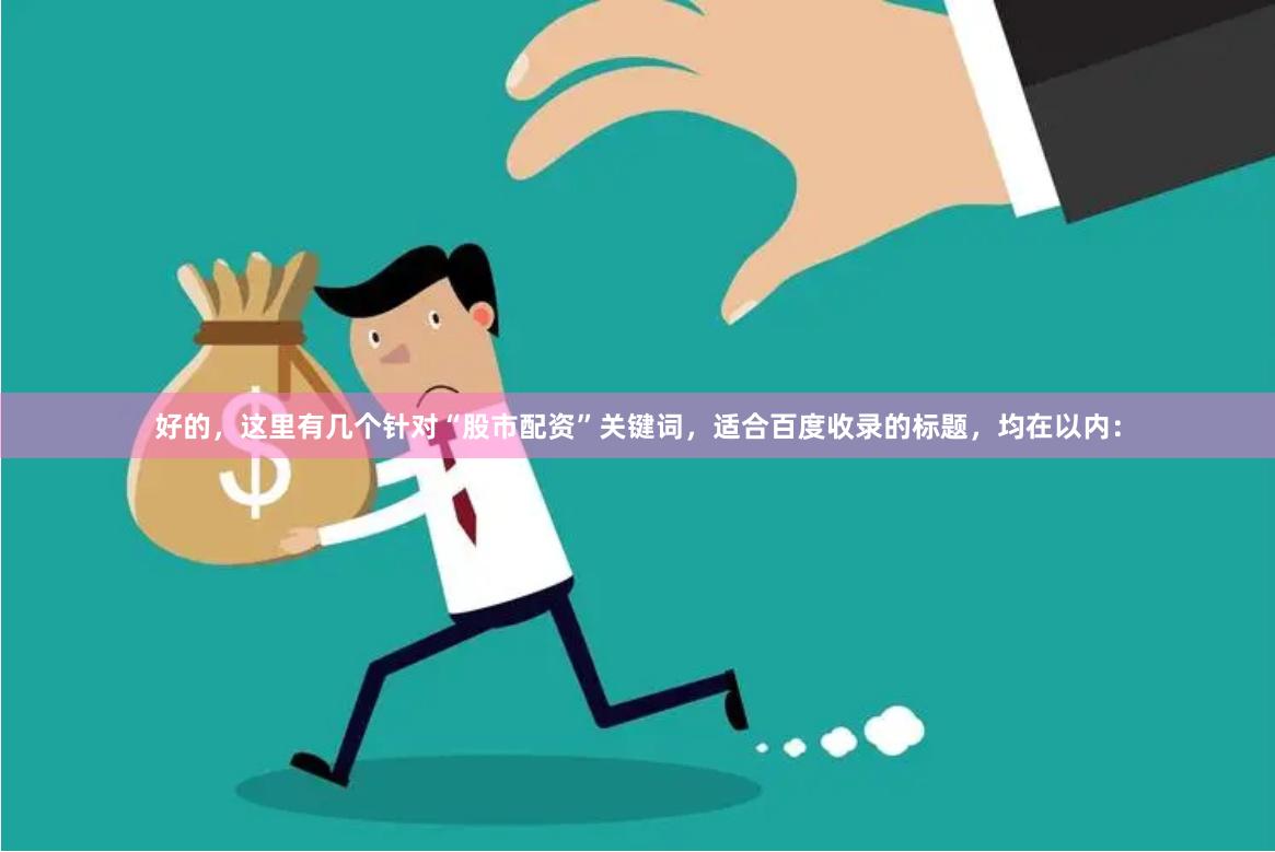 好的，这里有几个针对“股市配资”关键词，适合百度收录的标题，均在以内：