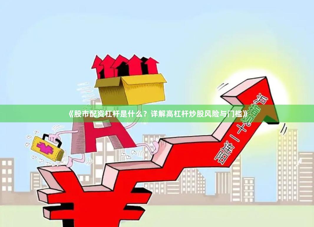 《股市配资杠杆是什么？详解高杠杆炒股风险与门槛》