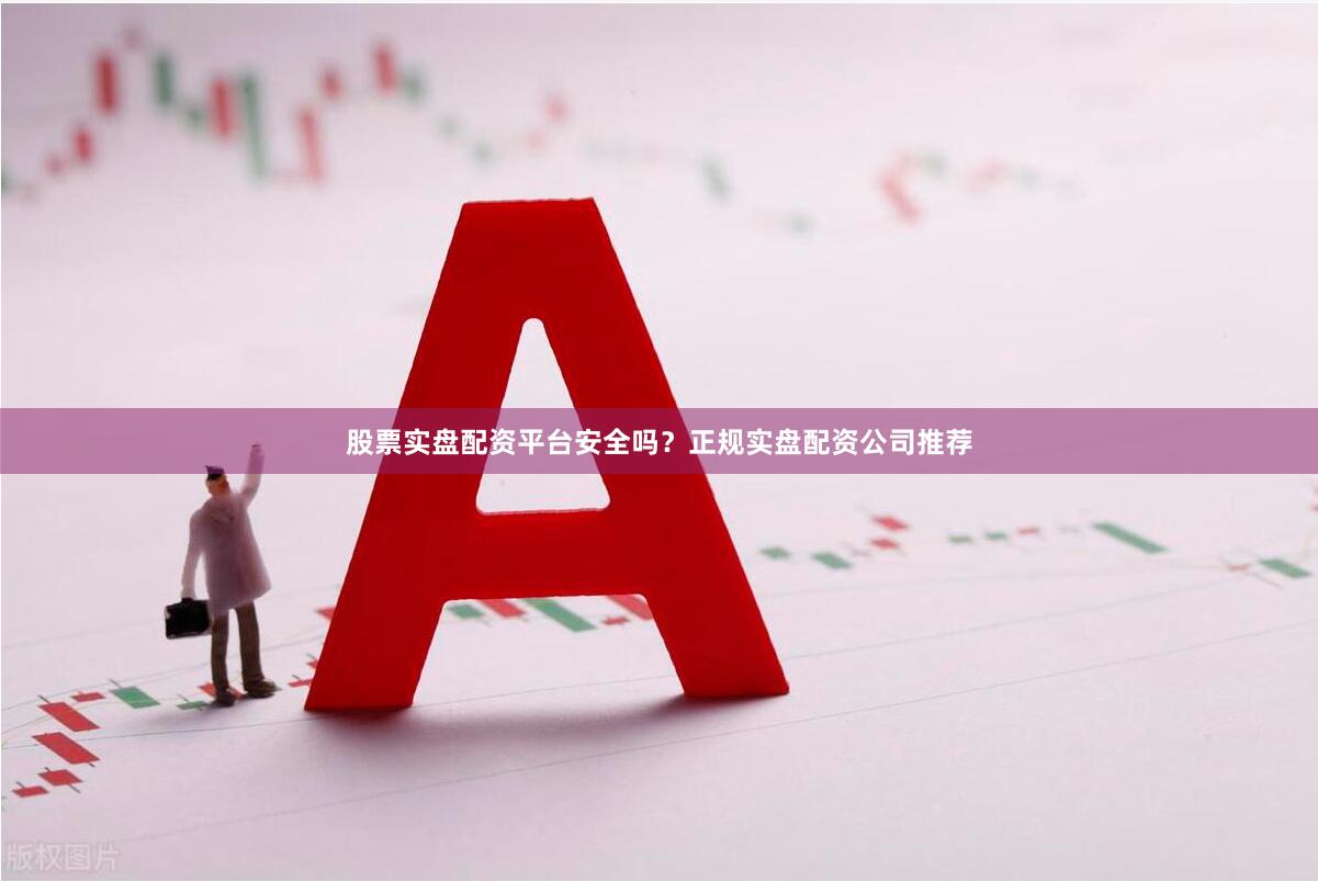 股票实盘配资平台安全吗？正规实盘配资公司推荐