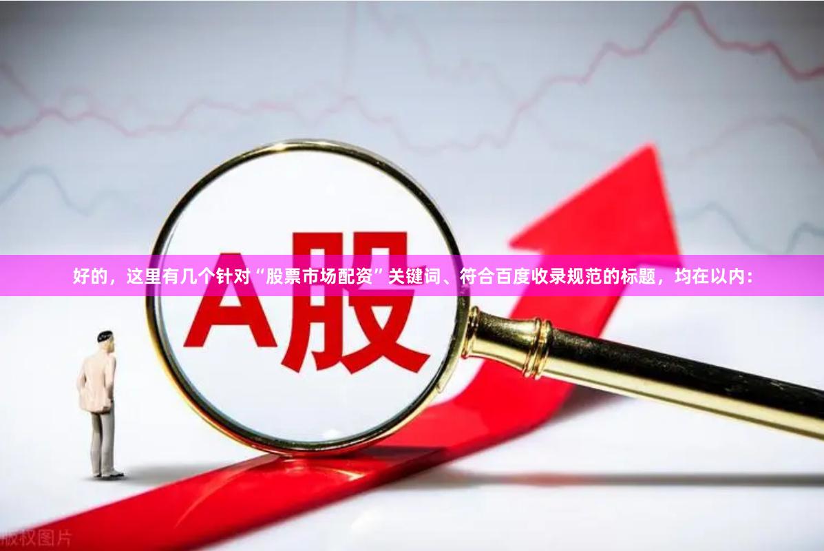 好的，这里有几个针对“股票市场配资”关键词、符合百度收录规范的标题，均在以内：