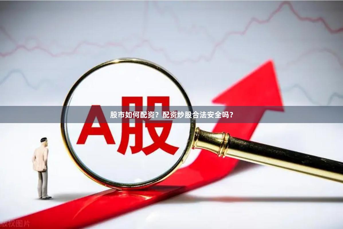 股市如何配资？配资炒股合法安全吗？