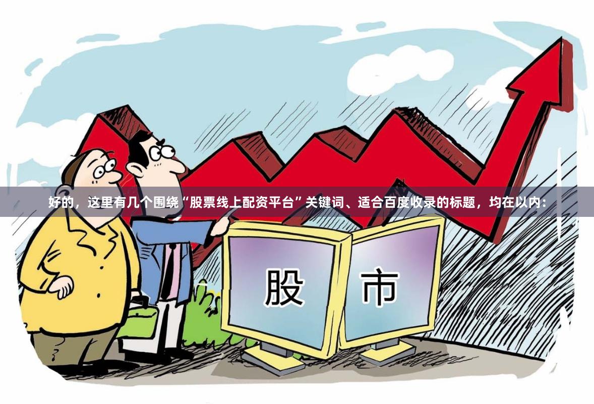 好的，这里有几个围绕“股票线上配资平台”关键词、适合百度收录的标题，均在以内：