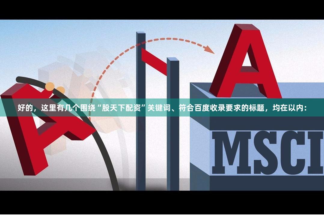 好的，这里有几个围绕“股天下配资”关键词、符合百度收录要求的标题，均在以内：