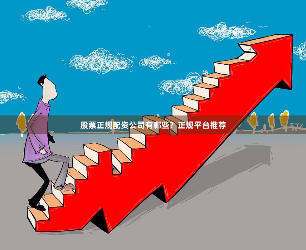 股票正规配资公司有哪些？正规平台推荐