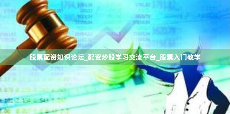 股票配资知识论坛_配资炒股学习交流平台_股票入门教学