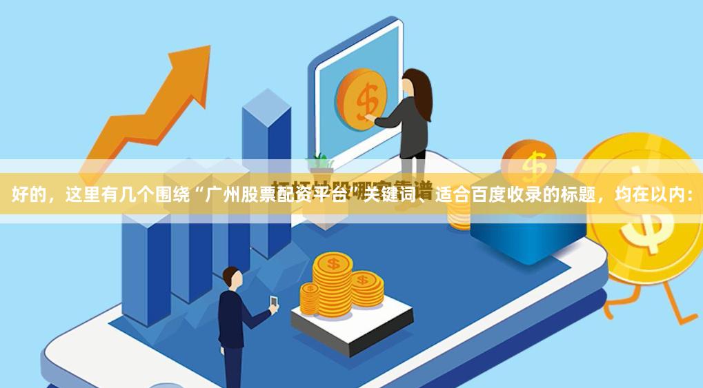 好的，这里有几个围绕“广州股票配资平台”关键词、适合百度收录的标题，均在以内：
